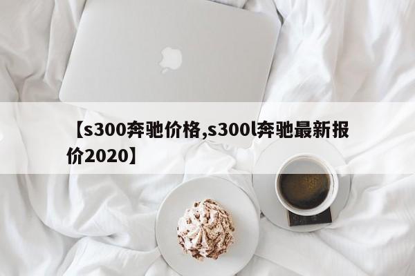 【s300奔驰价格,s300l奔驰最新报价2020】