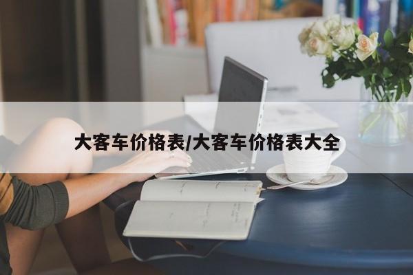 大客车价格表/大客车价格表大全