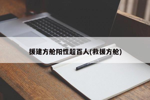 援建方舱阳性超百人(救援方舱)