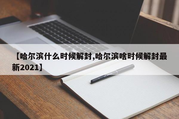【哈尔滨什么时候解封,哈尔滨啥时候解封最新2021】