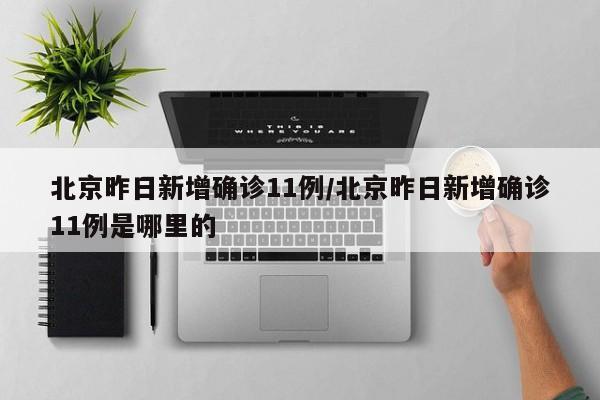北京昨日新增确诊11例/北京昨日新增确诊11例是哪里的