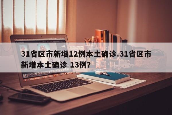 31省区市新增12例本土确诊.31省区市新增本土确诊 13例?