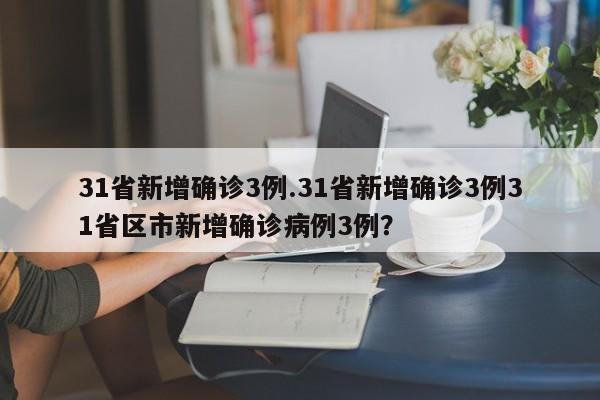 31省新增确诊3例.31省新增确诊3例31省区市新增确诊病例3例?